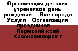 Организация детских утренников,день рождений. - Все города Услуги » Организация праздников   . Пермский край,Красновишерск г.